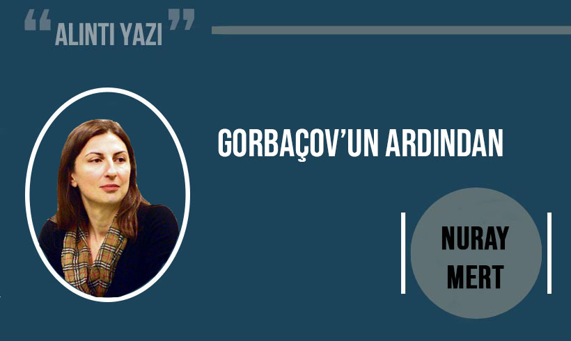 Nuray Mert yazdı: Gorbaçov’un ardından