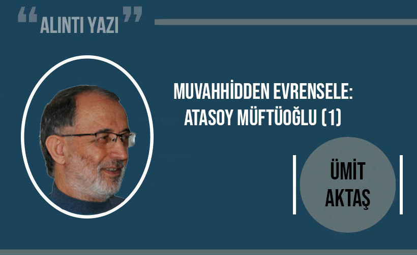 Ümit Aktaş Yazdı: Muvahhidden evrensele: Atasoy Müftüoğlu (1)