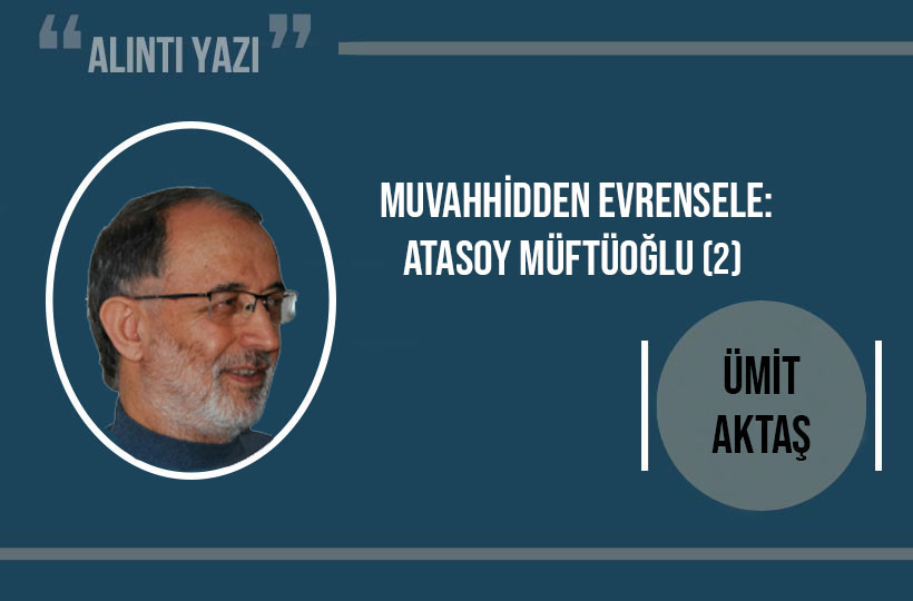 Ümit Aktaş Yazdı:  Muvahhidden evrensele: Atasoy Müftüoğlu (2)