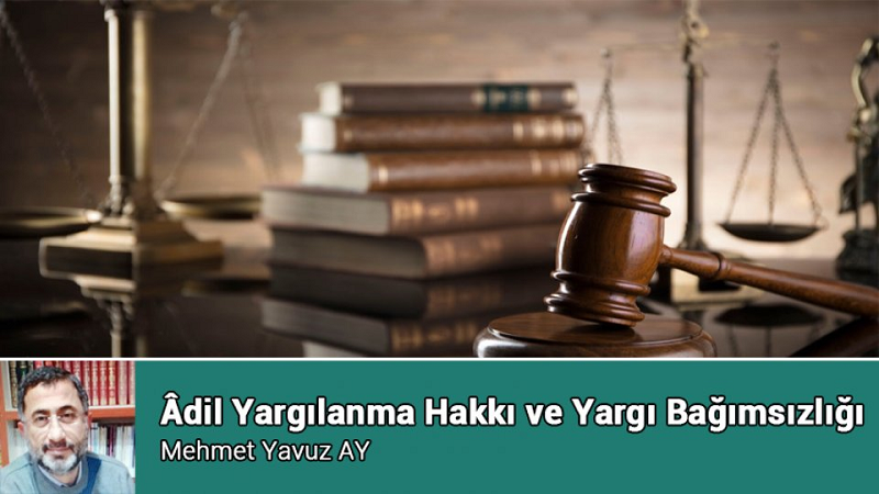 Mehmet Yavuz Ay Yazdı: Âdil Yargılanma Hakkı ve Yargı Bağımsızlığı