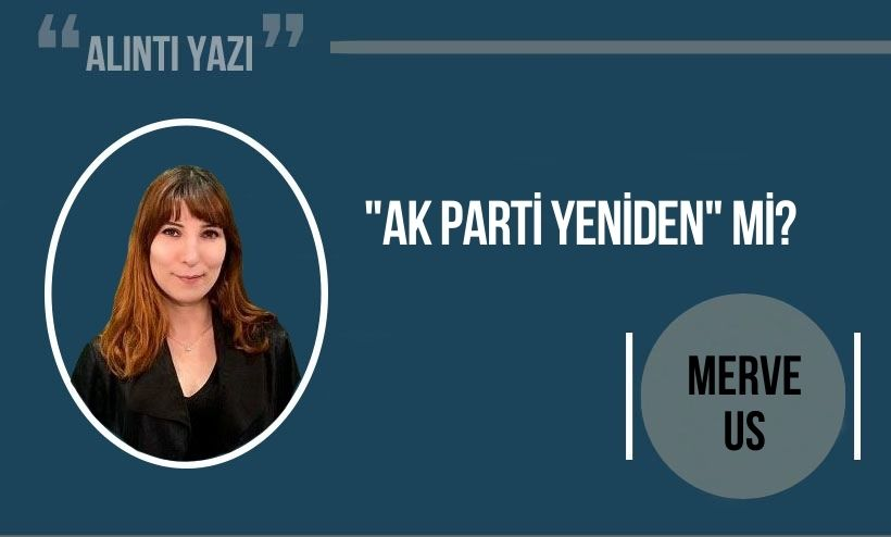 Merve Us yazdı: AK Parti yeniden mi?