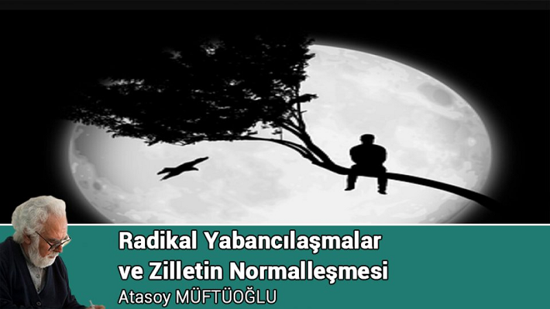 Atasoy Müftüoğlu Yazdı: Yazdı: Radikal Yabancılaşmalar ve Zilletin Normalleşmesi