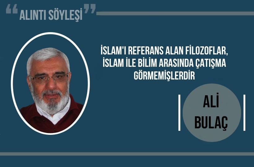Ali Bulaç: İslam’ı referans alan filozoflar, İslam ile bilim arasında çatışma görmemişlerdir..