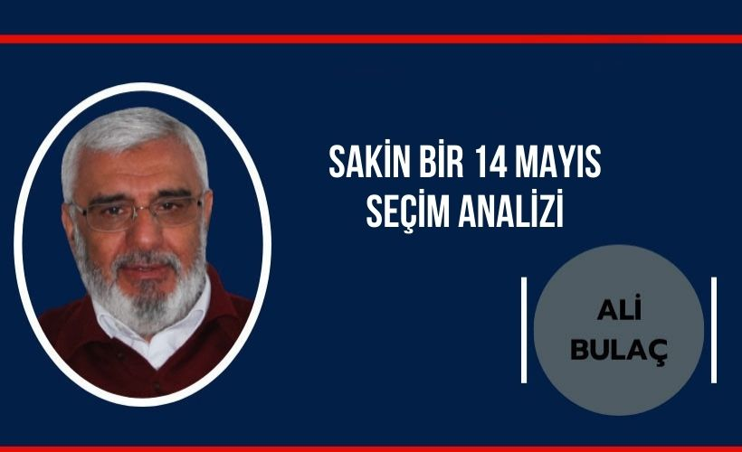 Ali Bulaç Yazdı: Sakin bir 14 Mayıs seçim analizi..