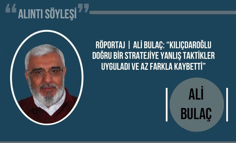 Ali Bulaç: Kılıçdaroğlu doğru bir stratejiye yanlış taktikler uyguladı ve az farkla kaybetti...