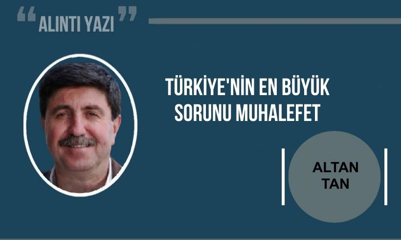 Altan Tan yazdı: Türkiye’nin en büyük sorunu muhalefet