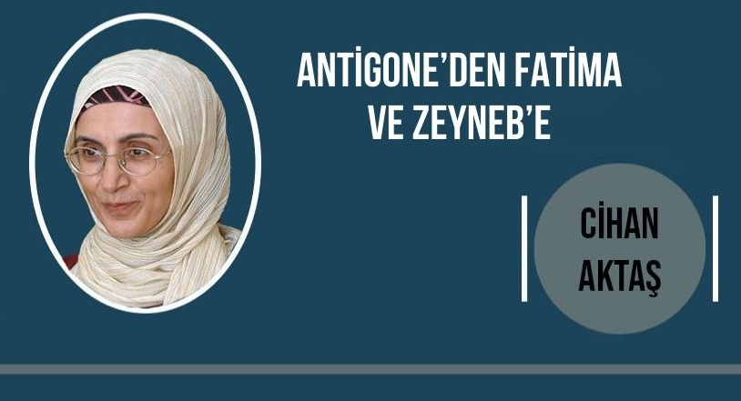 Cihan Aktaş yazdı: Antigone’den Fatima Ve Zeyneb’e