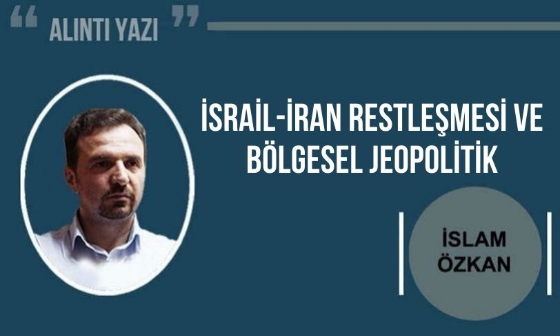 İslam Özkan Yazdı: İsrail-İran Restleşmesi ve Bölgesel Jeopolitik