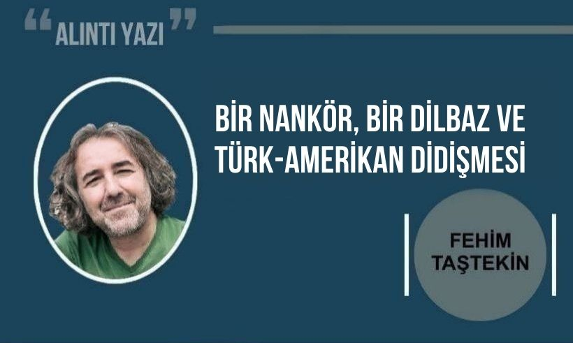 Fehim Taştekin Yazdı: Bir Nankör, Bir Dilbaz ve Türk-Amerikan Didişmesi 
